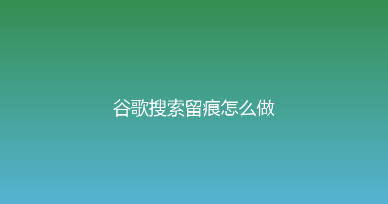 谷歌搜索留痕怎么做 封面图